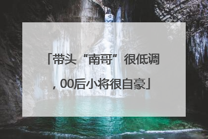 带头“南哥”很低调，00后小将很自豪
