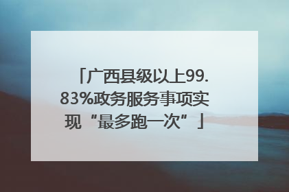 广西县级以上99.83%政务服务事项实现“最多跑一次”