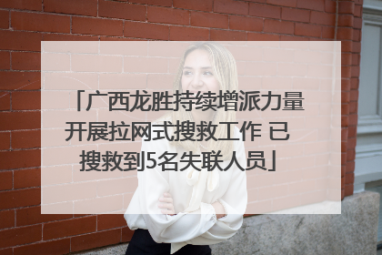 广西龙胜持续增派力量开展拉网式搜救工作 已搜救到5名失联人员