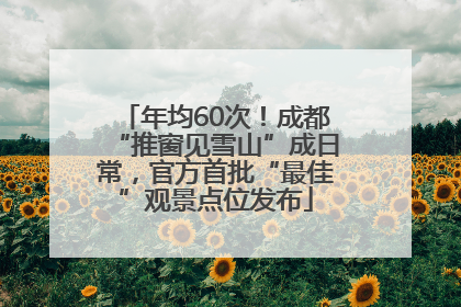 年均60次！成都“推窗见雪山”成日常，官方首批“最佳”观景点位发布