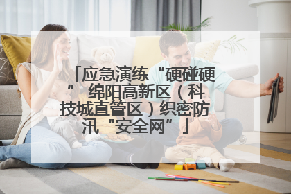 应急演练“硬碰硬” 绵阳高新区（科技城直管区）织密防汛“安全网”