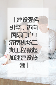 建设强省引擎，迈向国际门户！济南机场二期工程掀起加速建设热潮