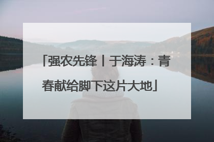 强农先锋丨于海涛：青春献给脚下这片大地