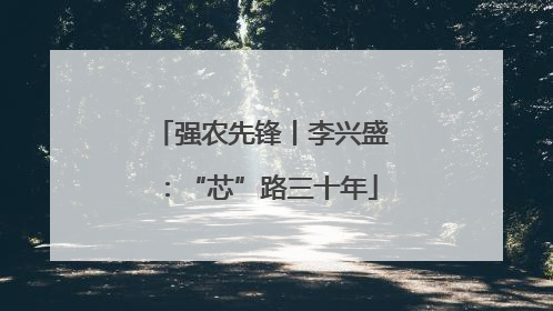 强农先锋丨李兴盛：“芯”路三十年
