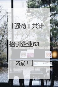 强劲！共计招引企业632家！