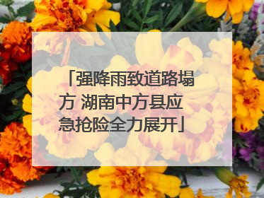 强降雨致道路塌方 湖南中方县应急抢险全力展开