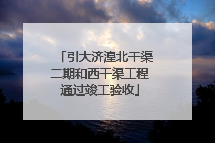 引大济湟北干渠二期和西干渠工程通过竣工验收