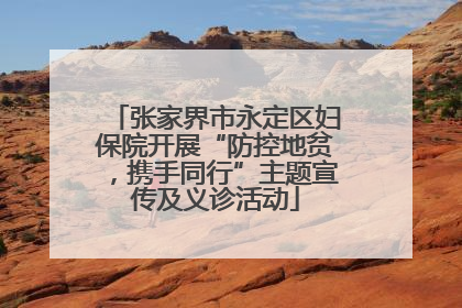 张家界市永定区妇保院开展“防控地贫，携手同行”主题宣传及义诊活动