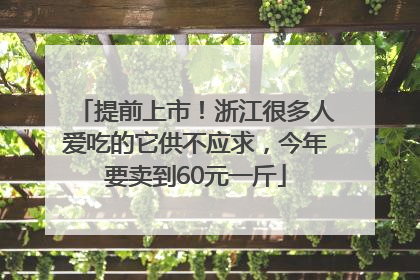 提前上市！浙江很多人爱吃的它供不应求，今年要卖到60元一斤