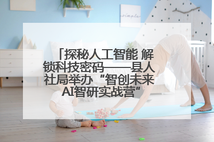 探秘人工智能 解锁科技密码——县人社局举办“智创未来 AI智研实战营”主题创业沙龙活动