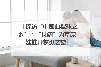 探访“中国曲棍球之乡”：“贝阔”为草原娃推开梦想之窗