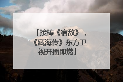 接棒《宿敌》，《藏海传》东方卫视开播即燃