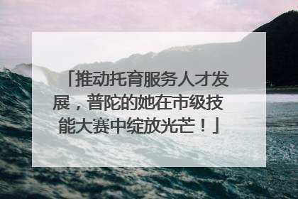 推动托育服务人才发展，普陀的她在市级技能大赛中绽放光芒！