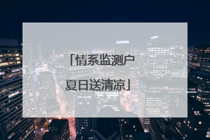 情系监测户 夏日送清凉