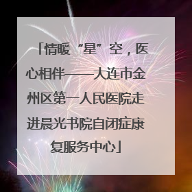 情暖“星”空，医心相伴——大连市金州区第一人民医院走进晨光书院自闭症康复服务中心