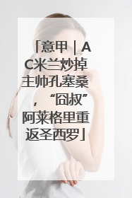 意甲｜AC米兰炒掉主帅孔塞桑，“囧叔”阿莱格里重返圣西罗