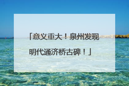 意义重大！泉州发现明代通济桥古碑！