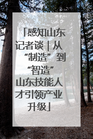 感知山东记者谈｜从“制造”到“智造” 山东技能人才引领产业升级