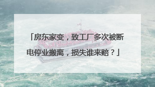 房东家变，致工厂多次被断电停业搬离，损失谁来赔？