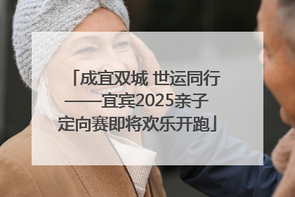 成宜双城 世运同行——宜宾2025亲子定向赛即将欢乐开跑
