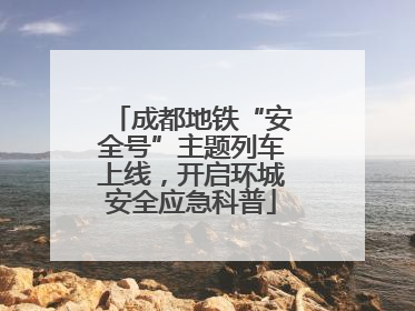 成都地铁“安全号”主题列车上线，开启环城安全应急科普