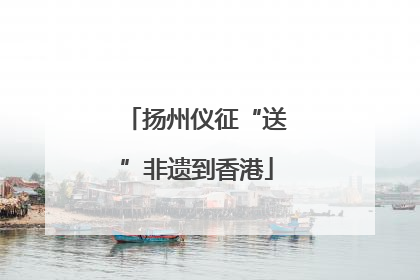 扬州仪征“送”非遗到香港