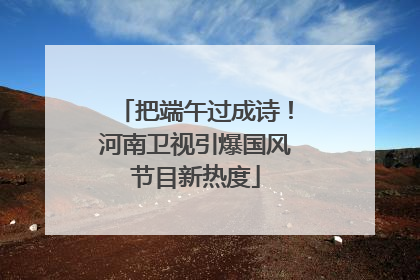 把端午过成诗！河南卫视引爆国风节目新热度