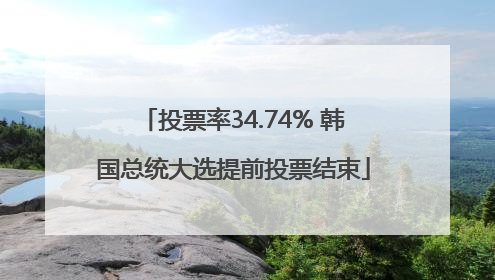 投票率34.74% 韩国总统大选提前投票结束