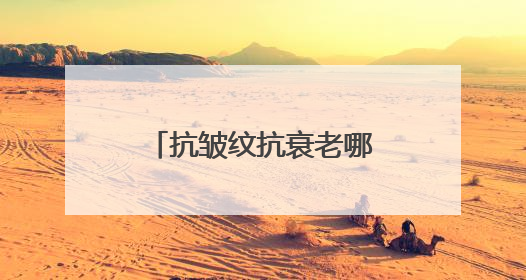 抗皱纹抗衰老哪个牌子好？女性有效紧致抗皱品牌护肤品盘点推荐