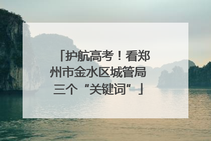 护航高考！看郑州市金水区城管局三个“关键词”