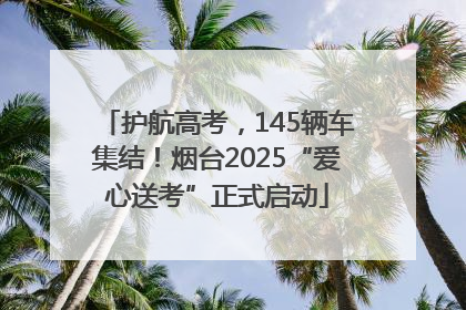 护航高考，145辆车集结！烟台2025“爱心送考”正式启动