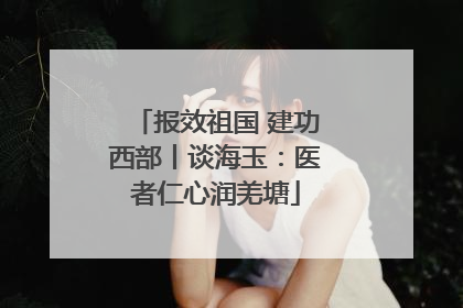 报效祖国 建功西部丨谈海玉：医者仁心润羌塘