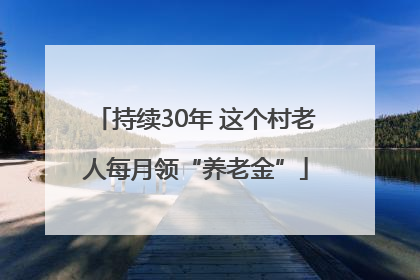 持续30年 这个村老人每月领“养老金”