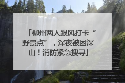 柳州两人跟风打卡“野景点”，深夜被困深山！消防紧急搜寻