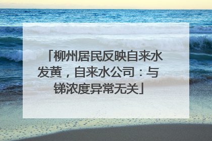 柳州居民反映自来水发黄，自来水公司：与锑浓度异常无关