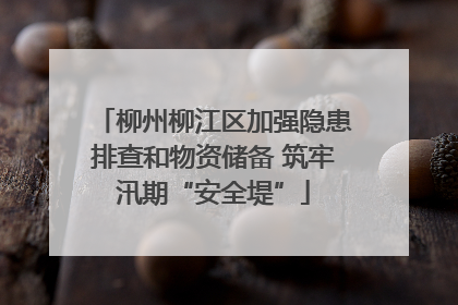 柳州柳江区加强隐患排查和物资储备 筑牢汛期“安全堤”