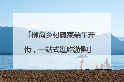 柳沟乡村奥莱端午开街，一站式逛吃游购