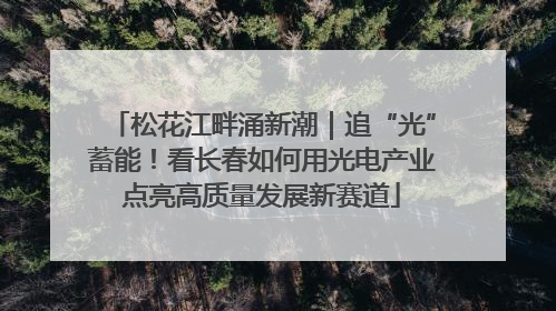 松花江畔涌新潮｜追“光”蓄能！看长春如何用光电产业点亮高质量发展新赛道