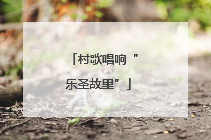 村歌唱响“乐圣故里”