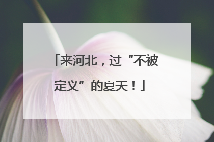 来河北，过“不被定义”的夏天！