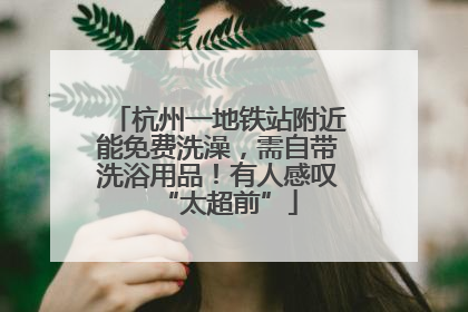 杭州一地铁站附近能免费洗澡，需自带洗浴用品！有人感叹“太超前”