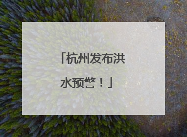 杭州发布洪水预警！