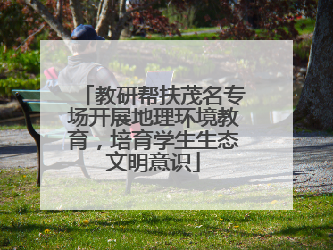 教研帮扶茂名专场开展地理环境教育，培育学生生态文明意识