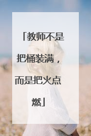 教师不是把桶装满，而是把火点燃