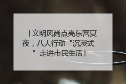 文明风尚点亮东营夏夜，八大行动“沉浸式”走进市民生活