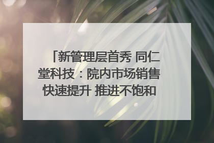 新管理层首秀 同仁堂科技：院内市场销售快速提升 推进不饱和营销｜直击股东会