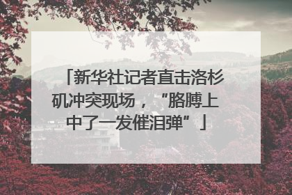 新华社记者直击洛杉矶冲突现场，“胳膊上中了一发催泪弹”