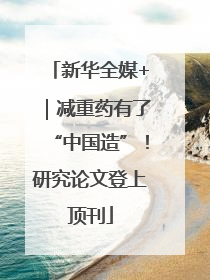 新华全媒+｜减重药有了“中国造”！研究论文登上顶刊