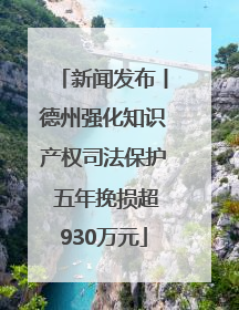 新闻发布丨德州强化知识产权司法保护 五年挽损超930万元