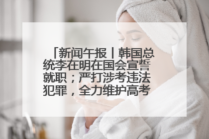 新闻午报丨韩国总统李在明在国会宣誓就职；严打涉考违法犯罪，全力维护高考安全公平考试环境